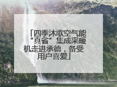 四季沐歌空气能“真省”集成采暖机走进承德，备受用户喜爱