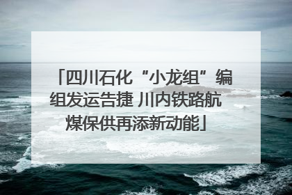 四川石化“小龙组”编组发运告捷 川内铁路航煤保供再添新动能