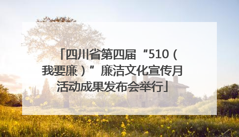 四川省第四届“510（我要廉）”廉洁文化宣传月活动成果发布会举行