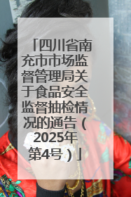 四川省南充市市场监督管理局关于食品安全监督抽检情况的通告（2025年第4号）