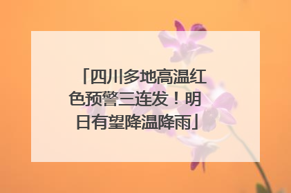 四川多地高温红色预警三连发！明日有望降温降雨
