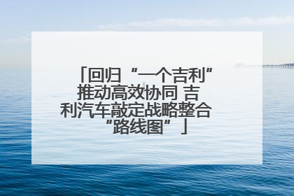 回归“一个吉利” 推动高效协同 吉利汽车敲定战略整合“路线图”