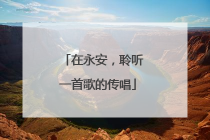 在永安，聆听一首歌的传唱