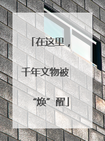 在这里，千年文物被“焕”醒