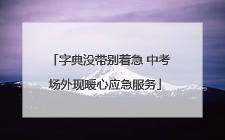 字典没带别着急 中考场外现暖心应急服务