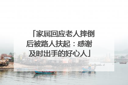 家属回应老人摔倒后被路人扶起：感谢及时出手的好心人