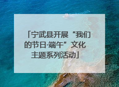 宁武县开展“我们的节日·端午”文化主题系列活动