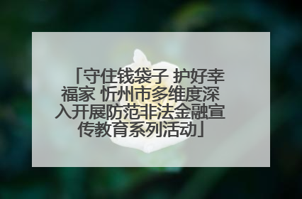 守住钱袋子 护好幸福家 忻州市多维度深入开展防范非法金融宣传教育系列活动