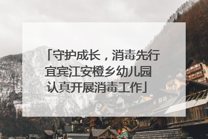 守护成长，消毒先行 宜宾江安橙乡幼儿园认真开展消毒工作
