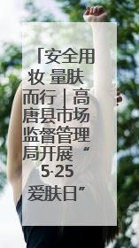 安全用妆 量肤而行｜高唐县市场监督管理局开展“5·25爱肤日”宣传活动，共筑安全用妆防线