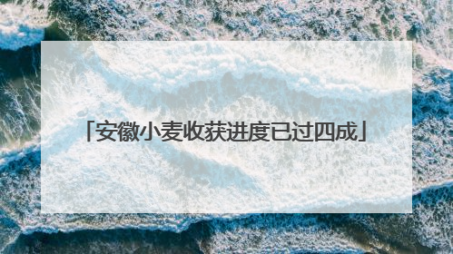 安徽小麦收获进度已过四成
