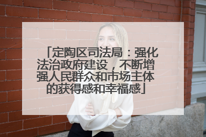 定陶区司法局：强化法治政府建设，不断增强人民群众和市场主体的获得感和幸福感