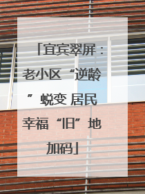 宜宾翠屏：老小区“逆龄”蜕变 居民幸福“旧”地加码