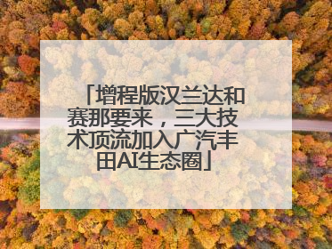 增程版汉兰达和赛那要来，三大技术顶流加入广汽丰田AI生态圈