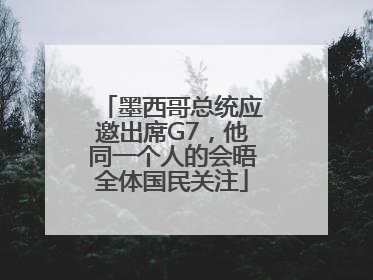 墨西哥总统应邀出席G7，他同一个人的会晤全体国民关注