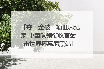夺一金破一项世界纪录 中国队领衔收官射击世界杯慕尼黑站