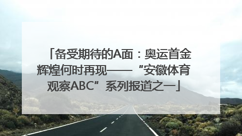 备受期待的A面：奥运首金辉煌何时再现——“安徽体育观察ABC”系列报道之一
