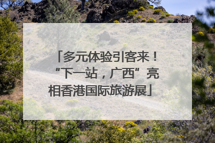 多元体验引客来！“下一站，广西”亮相香港国际旅游展