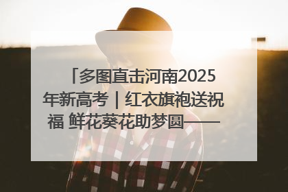 多图直击河南2025年新高考｜红衣旗袍送祝福 鲜花葵花助梦圆——尉氏县高考暖心送考