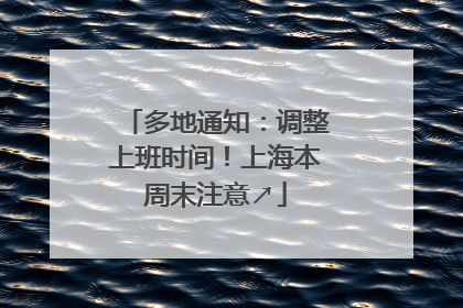 多地通知：调整上班时间！上海本周末注意↗