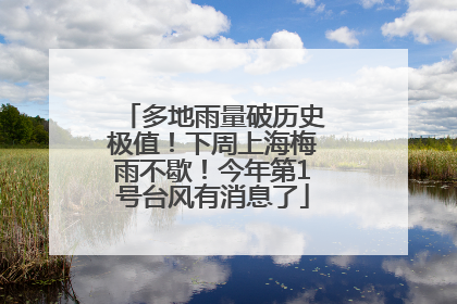 多地雨量破历史极值！下周上海梅雨不歇！今年第1号台风有消息了