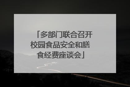 多部门联合召开校园食品安全和膳食经费座谈会