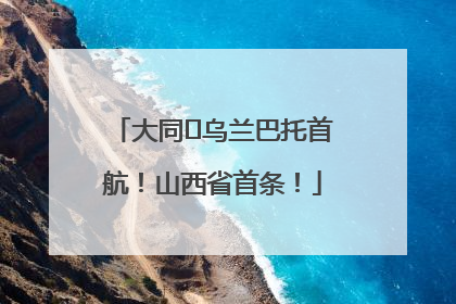 大同⇌乌兰巴托首航！山西省首条！