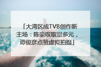 大湾区成TVB创作新主场：陈豪叹取景多元，谭俊彦点赞虚拟拍摄