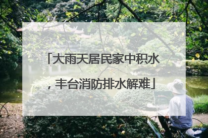 大雨天居民家中积水，丰台消防排水解难