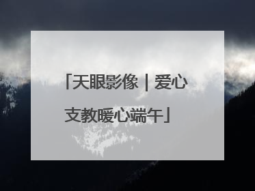 天眼影像｜爱心支教暖心端午