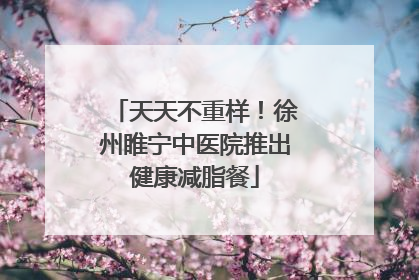天天不重样！徐州睢宁中医院推出健康减脂餐