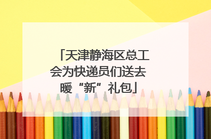 天津静海区总工会为快递员们送去暖“新”礼包