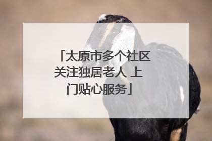 太原市多个社区关注独居老人 上门贴心服务