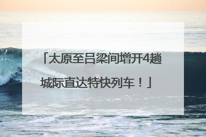 太原至吕梁间增开4趟城际直达特快列车！