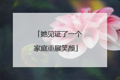 她见证了一个家庭重展笑颜