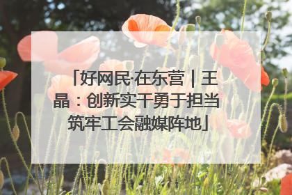 好网民·在东营｜王晶：创新实干勇于担当 筑牢工会融媒阵地
