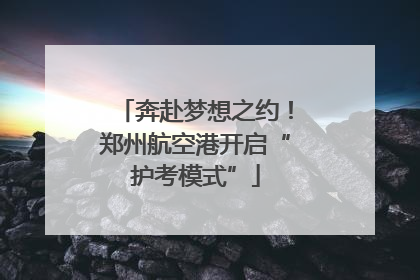 奔赴梦想之约！郑州航空港开启“护考模式”