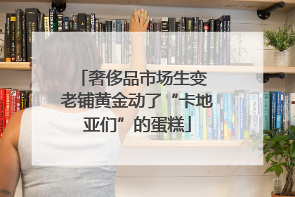奢侈品市场生变 老铺黄金动了“卡地亚们”的蛋糕