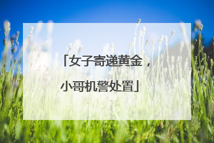 女子寄递黄金，小哥机警处置