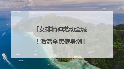 女排精神燃动全城！激活全民健身潮
