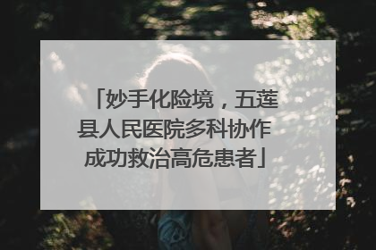 妙手化险境，五莲县人民医院多科协作成功救治高危患者
