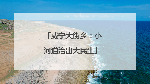 威宁大街乡：小河道治出大民生