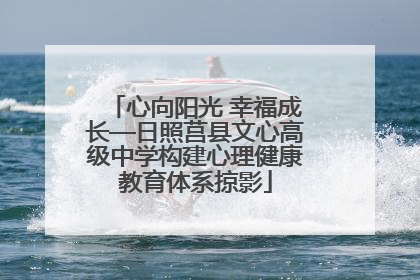 心向阳光 幸福成长—日照莒县文心高级中学构建心理健康教育体系掠影