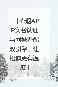 心遇APP实名认证与同城匹配双引擎，让相遇更有温度