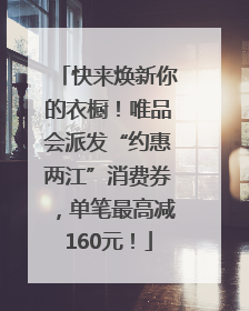 快来焕新你的衣橱！唯品会派发“约惠两江”消费券，单笔最高减160元！