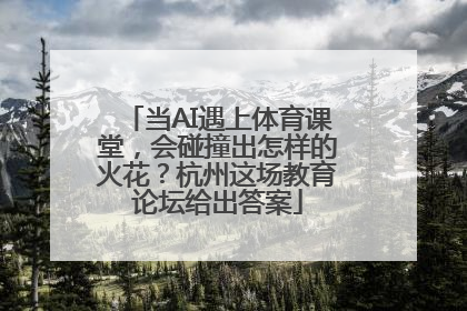 当AI遇上体育课堂，会碰撞出怎样的火花？杭州这场教育论坛给出答案