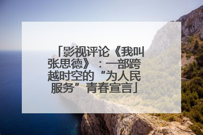影视评论《我叫张思德》：一部跨越时空的“为人民服务”青春宣言