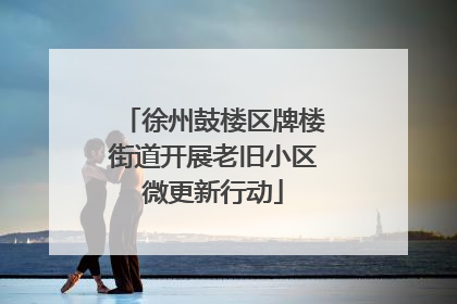徐州鼓楼区牌楼街道开展老旧小区微更新行动