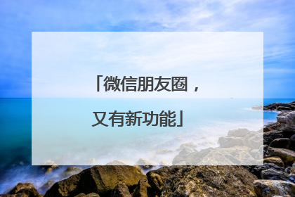 微信朋友圈，又有新功能