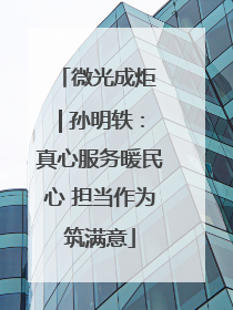 微光成炬 | 孙明轶：真心服务暖民心 担当作为筑满意